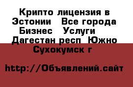 Крипто лицензия в Эстонии - Все города Бизнес » Услуги   . Дагестан респ.,Южно-Сухокумск г.